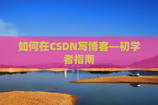 如何在CSDN写博客—初学者指南